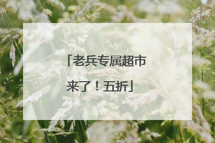 老兵专属超市来了！五折