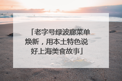 老字号绿波廊菜单焕新，用本土特色说好上海美食故事