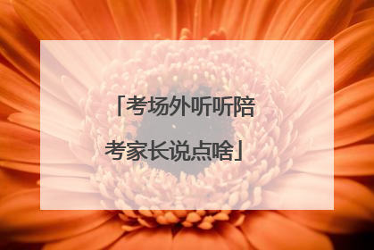考场外听听陪考家长说点啥
