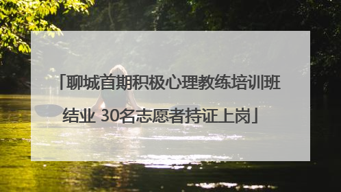 聊城首期积极心理教练培训班结业 30名志愿者持证上岗