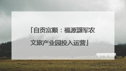 自贡富顺：福源灏军农文旅产业园投入运营