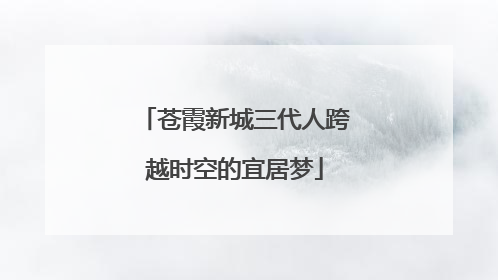 苍霞新城三代人跨越时空的宜居梦