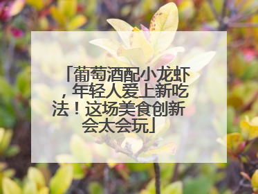 葡萄酒配小龙虾，年轻人爱上新吃法！这场美食创新会太会玩