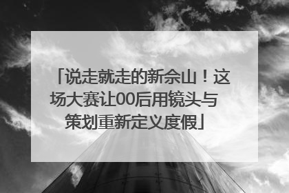 说走就走的新佘山！这场大赛让00后用镜头与策划重新定义度假