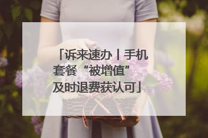 诉来速办丨手机套餐“被增值” 及时退费获认可