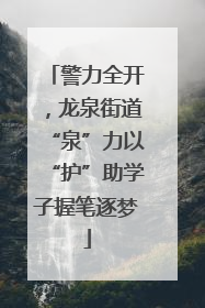 警力全开，龙泉街道“泉”力以“护”助学子握笔逐梦