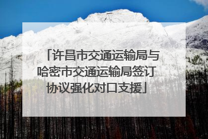 许昌市交通运输局与哈密市交通运输局签订协议强化对口支援