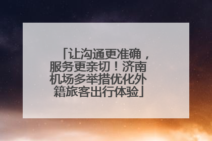 让沟通更准确，服务更亲切！济南机场多举措优化外籍旅客出行体验