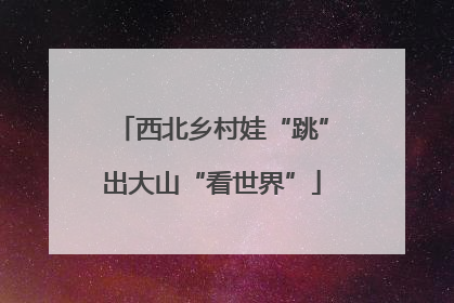 西北乡村娃“跳”出大山“看世界”