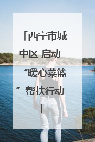 西宁市城中区 启动“暖心菜篮”帮扶行动