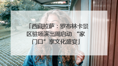西藏拉萨：罗布林卡景区驻场演出周启动 “家门口”享文化盛宴