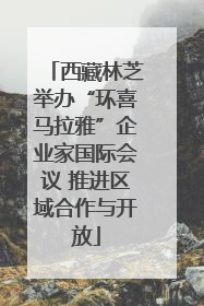 西藏林芝举办“环喜马拉雅”企业家国际会议 推进区域合作与开放