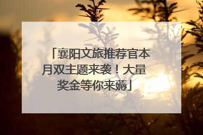 襄阳文旅推荐官本月双主题来袭！大量奖金等你来薅