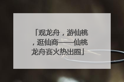 观龙舟，游仙桃，逛仙商——仙桃龙舟赛火热出圈