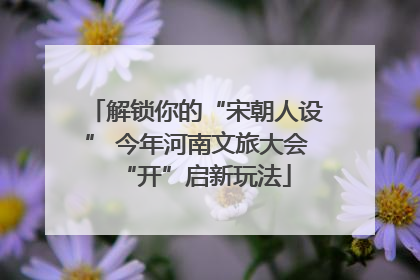 解锁你的“宋朝人设” 今年河南文旅大会“开”启新玩法
