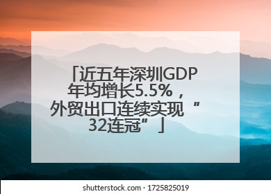 近五年深圳GDP年均增长5.5%，外贸出口连续实现“32连冠”