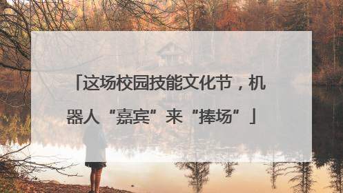 这场校园技能文化节，机器人“嘉宾”来“捧场”