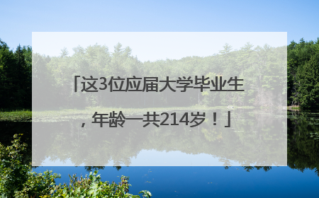 这3位应届大学毕业生，年龄一共214岁！
