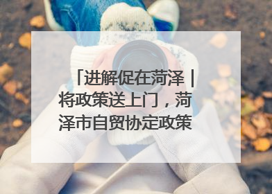 进解促在菏泽｜将政策送上门，菏泽市自贸协定政策专题宣讲会召开