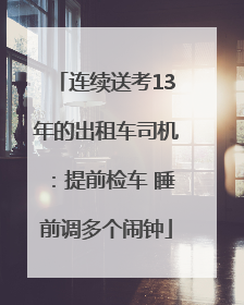 连续送考13年的出租车司机：提前检车 睡前调多个闹钟