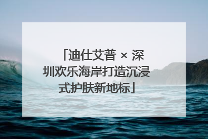 迪仕艾普 × 深圳欢乐海岸打造沉浸式护肤新地标