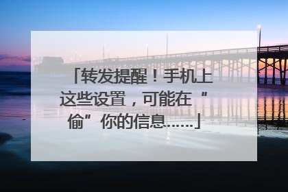 转发提醒！手机上这些设置，可能在“偷”你的信息……
