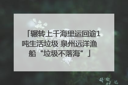 辗转上千海里运回逾1吨生活垃圾 泉州远洋渔船“垃圾不落海”