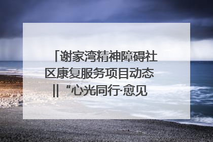 谢家湾精神障碍社区康复服务项目动态‖“心光同行·愈见美好——公益讲堂与健康义诊”活动