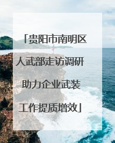 贵阳市南明区人武部走访调研 助力企业武装工作提质增效