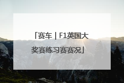 赛车｜F1英国大奖赛练习赛赛况