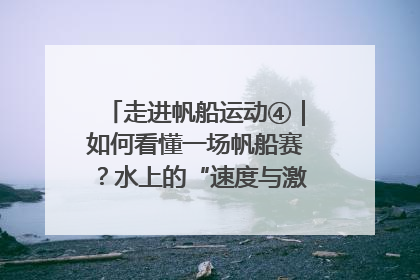 走进帆船运动④｜如何看懂一场帆船赛？水上的“速度与激情”同样精彩