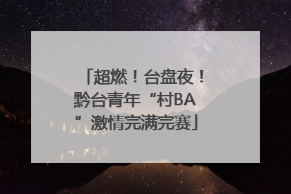 超燃！台盘夜！黔台青年“村BA”激情完满完赛