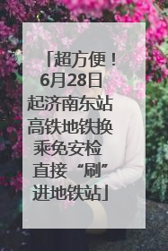 超方便！6月28日起济南东站高铁地铁换乘免安检 直接“刷”进地铁站