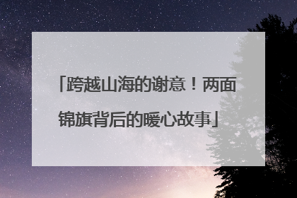 跨越山海的谢意！两面锦旗背后的暖心故事