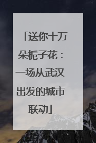 送你十万朵栀子花：一场从武汉出发的城市联动