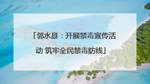 邻水县：开展禁毒宣传活动 筑牢全民禁毒防线