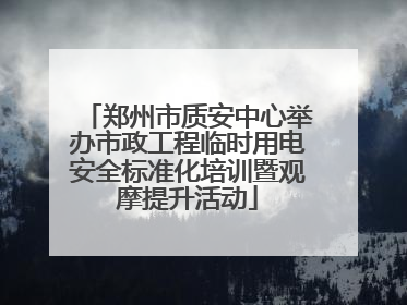 郑州市质安中心举办市政工程临时用电安全标准化培训暨观摩提升活动