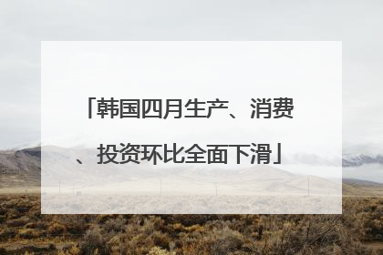 韩国四月生产、消费、投资环比全面下滑