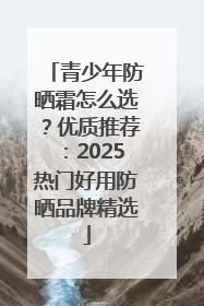 青少年防晒霜怎么选？优质推荐：2025热门好用防晒品牌精选