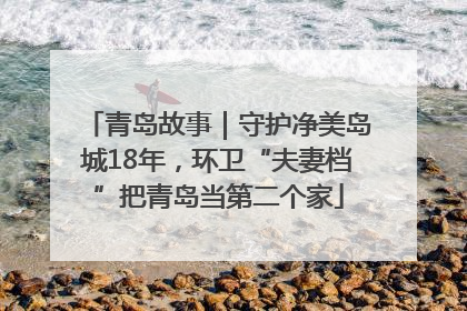 青岛故事｜守护净美岛城18年，环卫“夫妻档”把青岛当第二个家