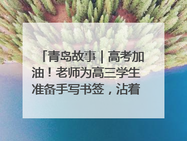 青岛故事｜高考加油！老师为高三学生准备手写书签，沾着墨香的特殊礼物有满满的祝福
