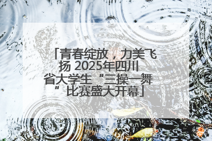 青春绽放，力美飞扬 2025年四川省大学生“三操一舞”比赛盛大开幕