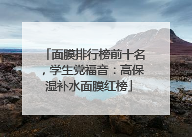 面膜排行榜前十名，学生党福音：高保湿补水面膜红榜