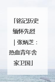 铭记历史 缅怀先烈｜张炳芝：热血青年舍家卫国