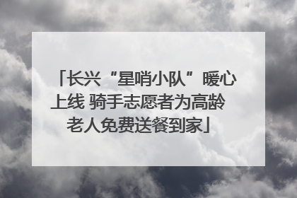 长兴“星哨小队”暖心上线 骑手志愿者为高龄老人免费送餐到家