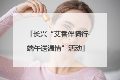 长兴“艾香伴骑行·端午送温情”活动