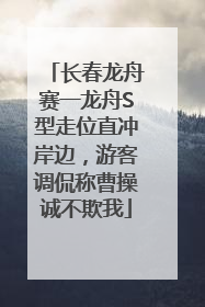 长春龙舟赛一龙舟S型走位直冲岸边，游客调侃称曹操诚不欺我