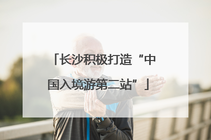 长沙积极打造“中国入境游第二站”