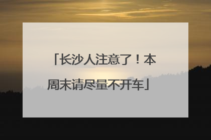 长沙人注意了！本周末请尽量不开车