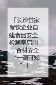 长沙首家餐饮企业自建食品安全检测室启用，食材安全“一测可知”